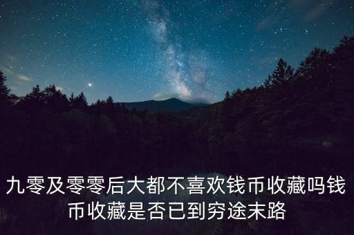 怎么開(kāi)錢幣收藏店,錢幣收藏是否已到窮途末路