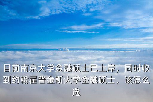 目前南京大學金融碩士已上岸，同時收到約翰霍普金斯大學金融碩士，該怎么選