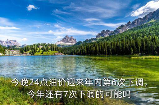 今晚24點油價迎來年內(nèi)第6次下調(diào)，今年還有7次下調(diào)的可能嗎