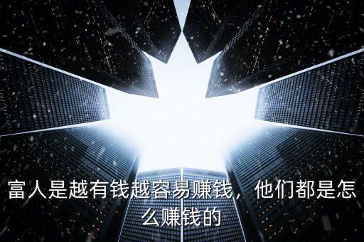 富人是越有錢越容易賺錢，他們都是怎么賺錢的