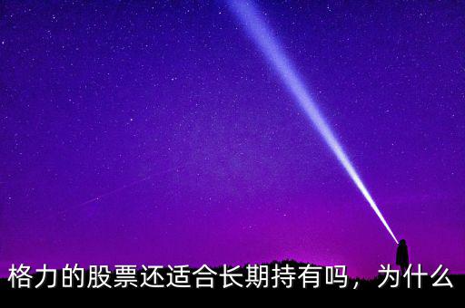 格力的股票還適合長期持有嗎，為什么