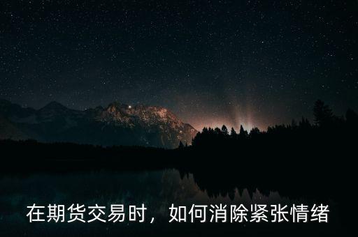 在期貨交易時，如何消除緊張情緒
