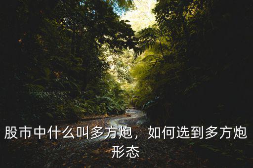 股市中什么叫多方炮，如何選到多方炮形態(tài)