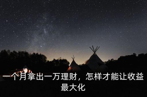 一個(gè)月拿出一萬理財(cái)，怎樣才能讓收益最大化