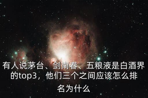 有人說茅臺、劍南春、五糧液是白酒界的top3，他們?nèi)齻€之間應該怎么排名為什么