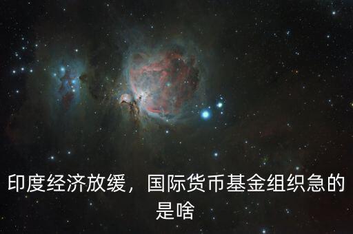 印度經(jīng)濟(jì)放緩，國(guó)際貨幣基金組織急的是啥