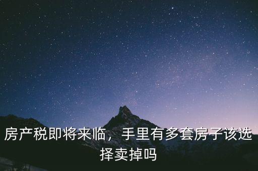 房產(chǎn)稅即將來(lái)臨，手里有多套房子該選擇賣掉嗎