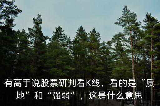 有高手說(shuō)股票研判看K線，看的是“質(zhì)地”和“強(qiáng)弱”，這是什么意思