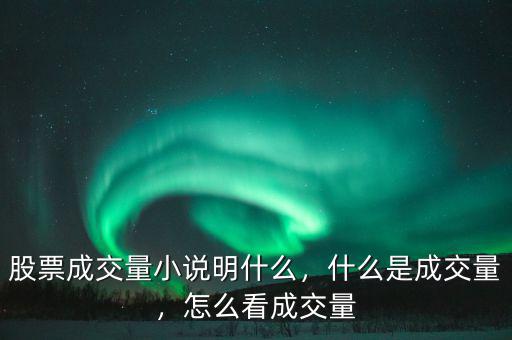 股票成交量小說明什么，什么是成交量，怎么看成交量