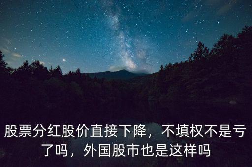 股票分紅股價(jià)直接下降，不填權(quán)不是虧了嗎，外國股市也是這樣嗎