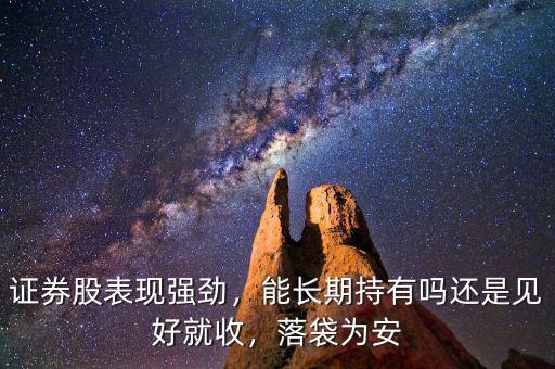 證券股表現(xiàn)強(qiáng)勁，能長(zhǎng)期持有嗎還是見(jiàn)好就收，落袋為安