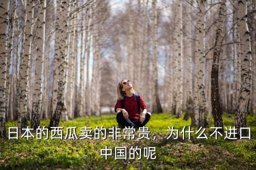 日本的西瓜賣的非常貴，為什么不進(jìn)口中國的呢