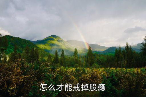 怎么樣戒掉股票,請(qǐng)問有什么辦法把股票戒掉呢