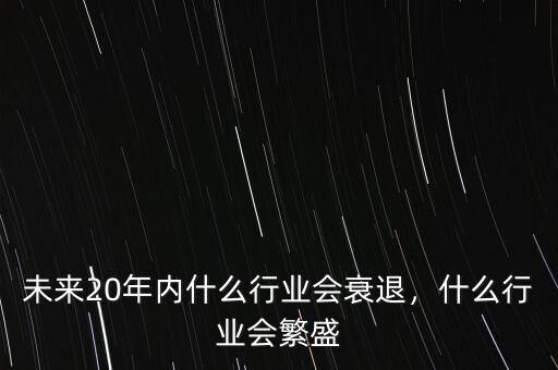 未來(lái)20年內(nèi)什么行業(yè)會(huì)衰退，什么行業(yè)會(huì)繁盛