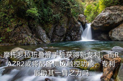 摩托羅拉折疊屏手機(jī)獲得新專利，而RAZR2或?qū)⑴鋫鋫?cè)邊觸控功能，專利能助其一臂之力嗎