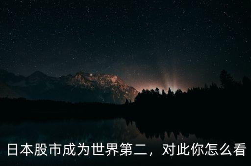 日本股市成為世界第二，對(duì)此你怎么看