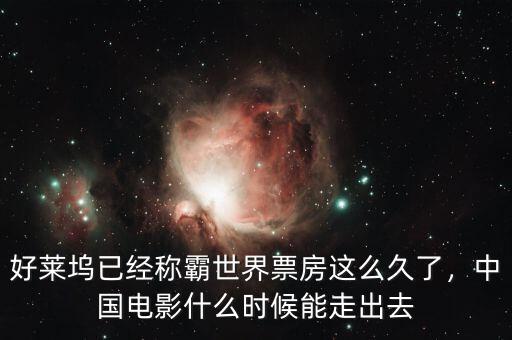 好萊塢已經(jīng)稱霸世界票房這么久了，中國電影什么時候能走出去