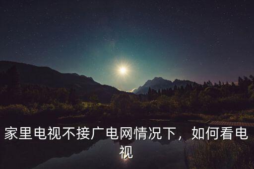 家里電視不接廣電網(wǎng)情況下，如何看電視