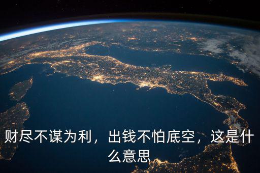 財(cái)盡不謀為利，出錢(qián)不怕底空，這是什么意思