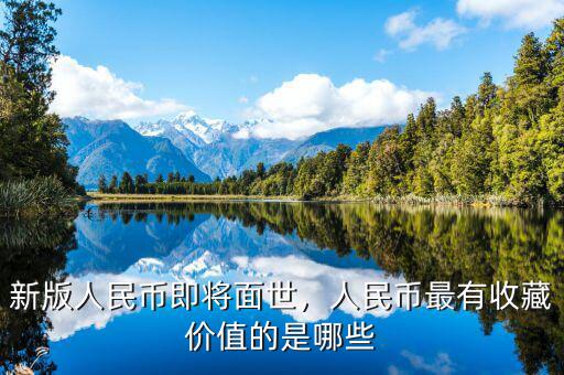 新版人民幣即將面世，人民幣最有收藏價值的是哪些