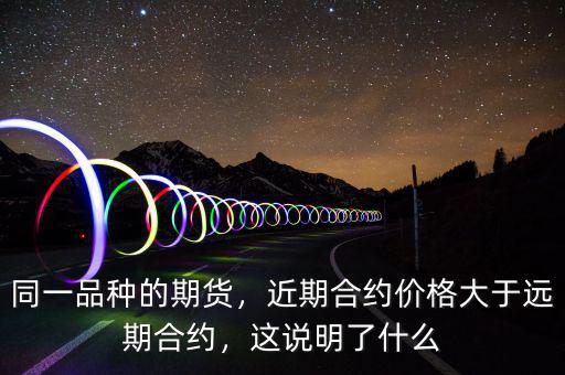 同一品種的期貨，近期合約價(jià)格大于遠(yuǎn)期合約，這說(shuō)明了什么