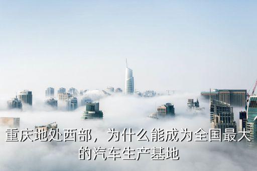 重慶地處西部，為什么能成為全國最大的汽車生產(chǎn)基地
