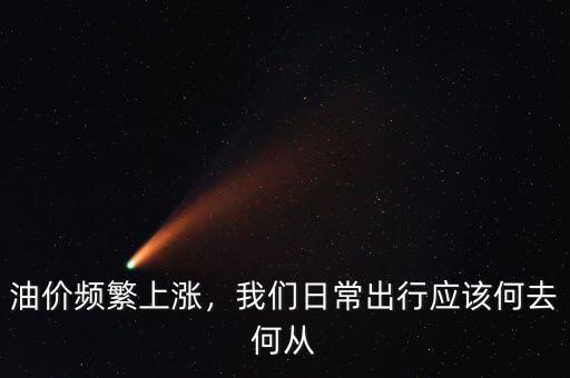 油價(jià)頻繁上漲，我們?nèi)粘３鲂袘?yīng)該何去何從