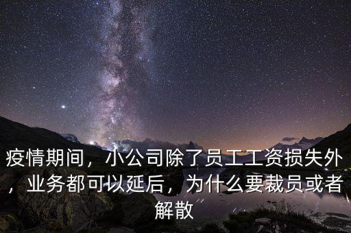 疫情期間，小公司除了員工工資損失外，業(yè)務(wù)都可以延后，為什么要裁員或者解散