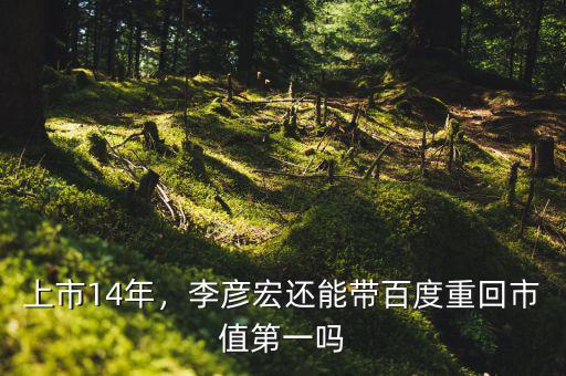 上市14年，李彥宏還能帶百度重回市值第一嗎
