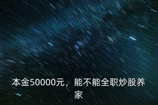 本金50000元，能不能全職炒股養(yǎng)家