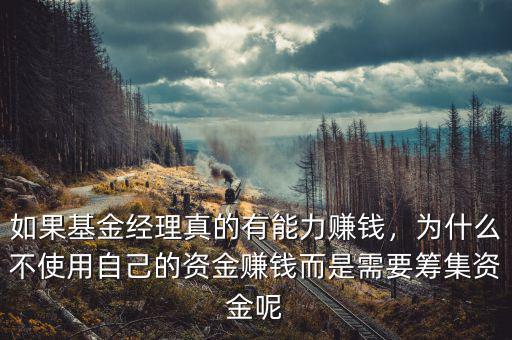 如果基金經(jīng)理真的有能力賺錢，為什么不使用自己的資金賺錢而是需要籌集資金呢