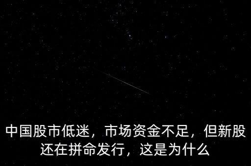 中國股市低迷，市場資金不足，但新股還在拼命發(fā)行，這是為什么