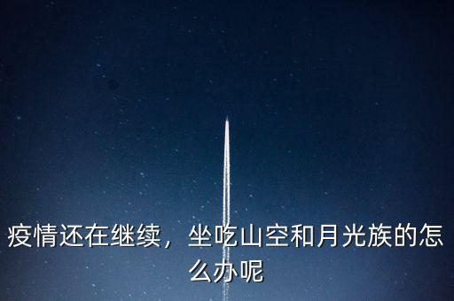 疫情還在繼續(xù)，坐吃山空和月光族的怎么辦呢