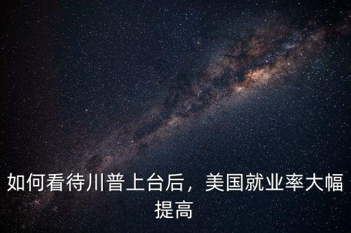 如何看待川普上臺(tái)后，美國(guó)就業(yè)率大幅提高