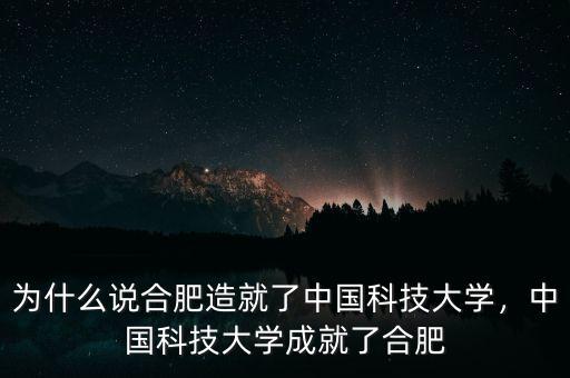 為什么說合肥造就了中國(guó)科技大學(xué)，中國(guó)科技大學(xué)成就了合肥
