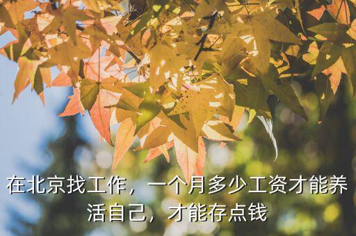 在北京找工作，一個(gè)月多少工資才能養(yǎng)活自己，才能存點(diǎn)錢