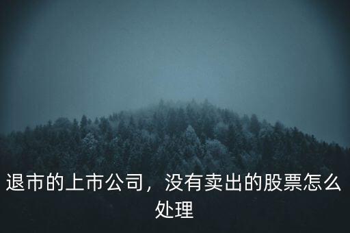 退市的上市公司，沒有賣出的股票怎么處理