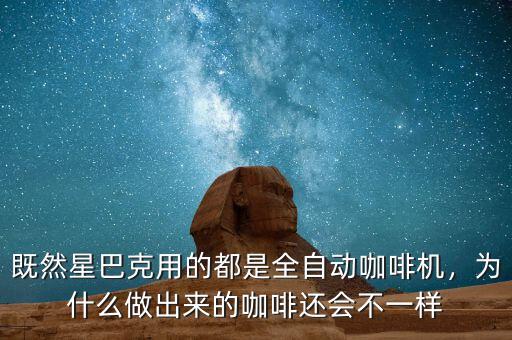 既然星巴克用的都是全自動(dòng)咖啡機(jī)，為什么做出來(lái)的咖啡還會(huì)不一樣