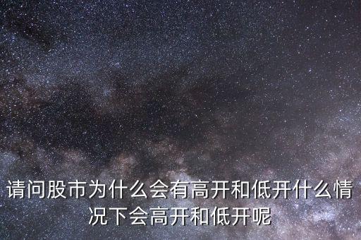 請問股市為什么會(huì)有高開和低開什么情況下會(huì)高開和低開呢