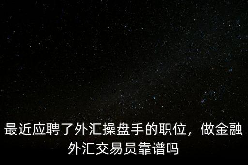 最近應(yīng)聘了外匯操盤手的職位，做金融外匯交易員靠譜嗎