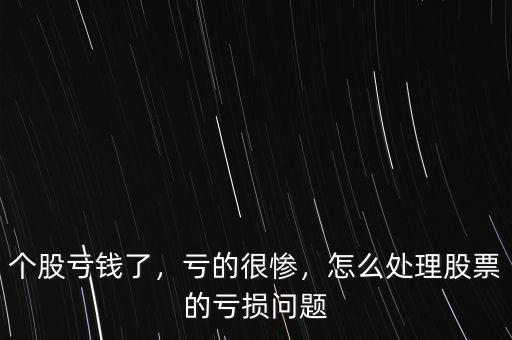 個(gè)股虧錢了，虧的很慘，怎么處理股票的虧損問(wèn)題