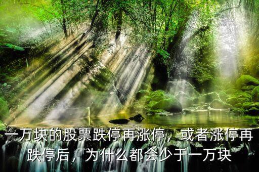 一萬塊的股票跌停再漲停，或者漲停再跌停后，為什么都會(huì)少于一萬塊