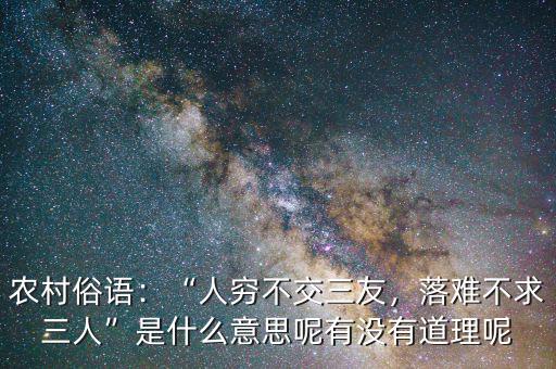 農(nóng)村俗語：“人窮不交三友，落難不求三人”是什么意思呢有沒有道理呢