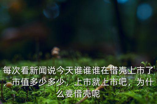 每次看新聞?wù)f今天誰誰誰在借殼上市了，市值多少多少，上市就上市吧，為什么要借殼呢