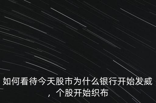 如何看待今天股市為什么銀行開始發(fā)威，個(gè)股開始織布