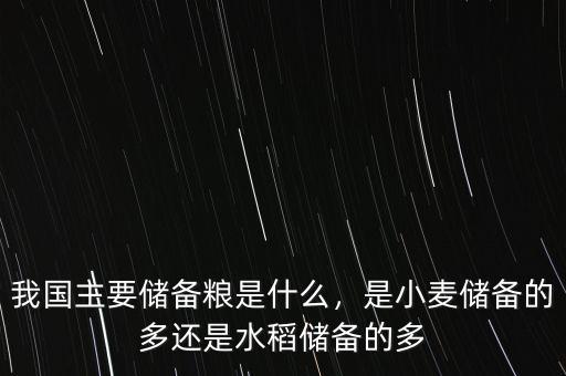 我國主要儲備糧是什么，是小麥儲備的多還是水稻儲備的多