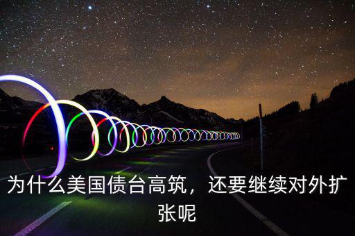 為什么美國債臺高筑，還要繼續(xù)對外擴(kuò)張呢
