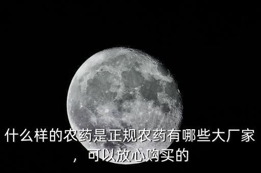 什么樣的農藥是正規(guī)農藥有哪些大廠家，可以放心購買的