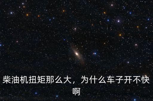 柴油機(jī)扭矩那么大，為什么車子開不快啊