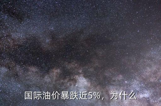 國際油價暴跌近5%，為什么